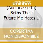 (Audiocassetta) Beths The - Future Me Hates Me cd