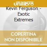 Kevin Ferguson - Exotic Extremes cd musicale di Kevin Ferguson