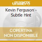 Kevin Ferguson - Subtle Hint cd musicale di Kevin Ferguson