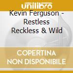 Kevin Ferguson - Restless Reckless & Wild cd musicale di Kevin Ferguson