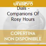 Dials - Companions Of Rosy Hours cd musicale di Dials