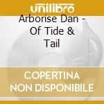 Arborise Dan - Of Tide & Tail cd musicale di Arborise Dan