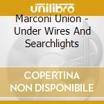 Marconi Union - Under Wires And Searchlights cd musicale di Marconi Union