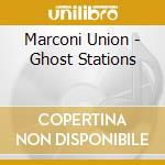 Marconi Union - Ghost Stations cd musicale di Marconi Union