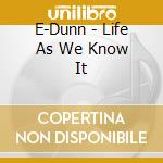 E-Dunn - Life As We Know It cd