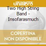 Two High String Band - Insofarasmuch cd musicale di Two High String Band