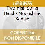 Two High String Band - Moonshine Boogie cd musicale di Two High String Band