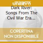 Dark River: Songs From The Civil War Era / Various cd