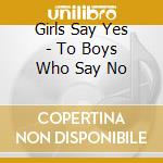 Girls Say Yes - To Boys Who Say No cd musicale di Girls Say Yes