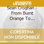Sean Croghan - From Burnt Orange To Midnight Blue cd