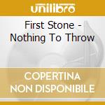 First Stone - Nothing To Throw cd musicale di First Stone