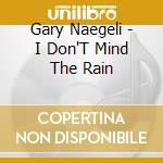 Gary Naegeli - I Don'T Mind The Rain cd