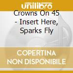 Crowns On 45 - Insert Here, Sparks Fly cd
