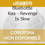 Bluebottle Kiss - Revenge Is Slow cd musicale di Bluebottle Kiss