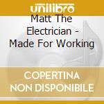 Matt The Electrician - Made For Working cd musicale di Matt The Electrician