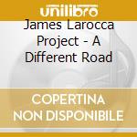 James Larocca Project - A Different Road cd musicale di James Larocca Project