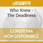 Who Knew - The Deadliness cd musicale di Who Knew