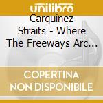 Carquinez Straits - Where The Freeways Arc Over The Burnt Edges cd