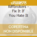 Riffbrokers - Fix It If You Hate It cd musicale di Riffbrokers