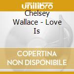 Chelsey Wallace - Love Is cd