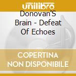 Donovan'S Brain - Defeat Of Echoes cd musicale di Donovan'S Brain