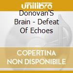 Donovan'S Brain - Defeat Of Echoes cd