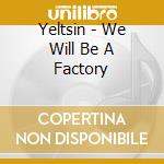 Yeltsin - We Will Be A Factory cd