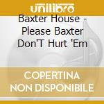 Baxter House - Please Baxter Don'T Hurt 'Em cd musicale di Baxter House