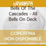 Bells Of The Cascades - All Bells On Deck cd musicale di Bells Of The Cascades