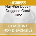 Play-Rite Boys - Doggone Good Time cd musicale di Play