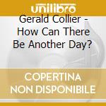 Gerald Collier - How Can There Be Another Day? cd musicale di Gerald Collier