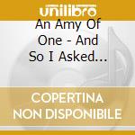 An Amy Of One - And So I Asked God, 'How Do I Let Love In?' And The Answer Was 'Yes!' cd