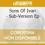 Sons Of Ivan - Sub-Version Ep cd