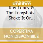 Roy Loney & The Longshots - Shake It Or Leave It cd