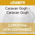 Caravan Gogh - Caravan Gogh cd musicale di Caravan Gogh