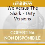 We Versus The Shark - Dirty Versions cd