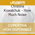 Christina Kowalchuk - How Much Noise