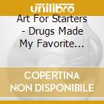 Art For Starters - Drugs Made My Favorite Bands Drugs Ruined My Favor cd