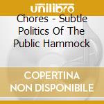 Chores - Subtle Politics Of The Public Hammock cd