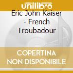 Eric John Kaiser - French Troubadour cd