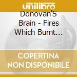 Donovan'S Brain - Fires Which Burnt Brighly cd musicale di Donovan'S Brain