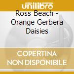Ross Beach - Orange Gerbera Daisies cd musicale di Ross Beach