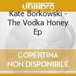 Kate Borkowski - The Vodka Honey Ep cd
