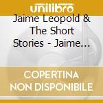 Jaime Leopold & The Short Stories - Jaime Leopold & The Short Stories (Feat. Sid Page) cd