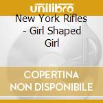 New York Rifles - Girl Shaped Girl cd musicale di New York Rifles