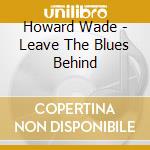 Howard Wade - Leave The Blues Behind cd