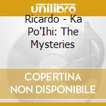 Ricardo - Ka Po'Ihi: The Mysteries cd musicale di Ricardo