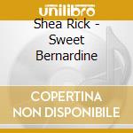 Shea Rick - Sweet Bernardine cd musicale di Shea Rick