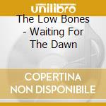 The Low Bones - Waiting For The Dawn