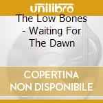 The Low Bones - Waiting For The Dawn cd